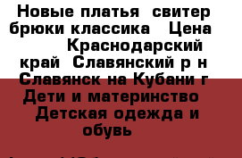 Новые платья, свитер, брюки классика › Цена ­ 300 - Краснодарский край, Славянский р-н, Славянск-на-Кубани г. Дети и материнство » Детская одежда и обувь   